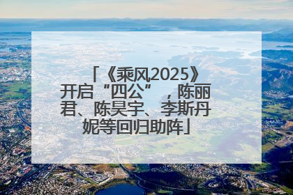 《乘风2025》开启“四公”，陈丽君、陈昊宇、李斯丹妮等回归助阵