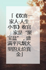 《欢喜一家人·人生小事》收官：家是“聚宝盆”，盛满平凡烟火里的无价真金