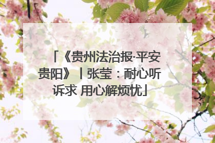 《贵州法治报·平安贵阳》丨张莹：耐心听诉求 用心解烦忧
