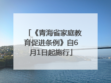《青海省家庭教育促进条例》自6月1日起施行