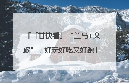 「甘快看」“兰马+文旅”，好玩好吃又好跑
