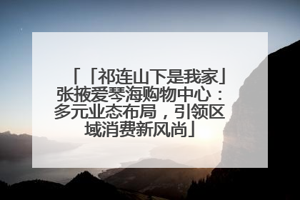「祁连山下是我家」张掖爱琴海购物中心：多元业态布局，引领区域消费新风尚