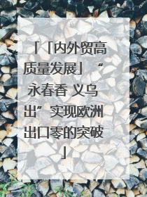 「内外贸高质量发展」“永春香 义乌出”实现欧洲出口零的突破