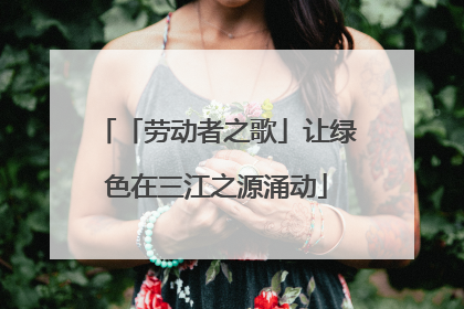 「劳动者之歌」让绿色在三江之源涌动