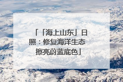 「海上山东」日照：修复海洋生态 擦亮蔚蓝底色