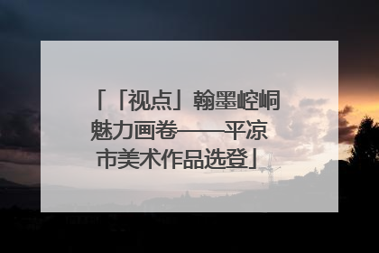「视点」翰墨崆峒 魅力画卷——平凉市美术作品选登