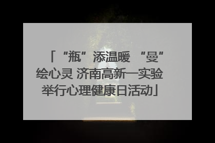 “瓶”添温暖 “曼”绘心灵 济南高新一实验举行心理健康日活动