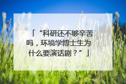 “科研还不够辛苦吗，环境学博士生为什么要演话剧？”