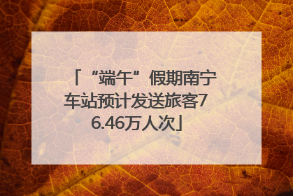 “端午”假期南宁车站预计发送旅客76.46万人次