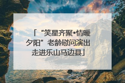 “笑星齐聚•情暖夕阳”老龄慰问演出走进乐山马边县