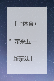 “体育+”带来五一新玩法
