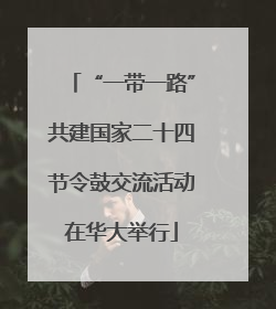 “一带一路”共建国家二十四节令鼓交流活动在华大举行