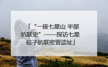 “一座七星山 半部抗联史”——探访七星砬子抗联密营遗址