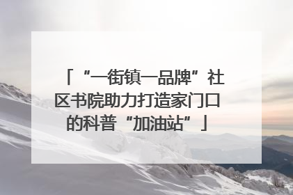 “一街镇一品牌”社区书院助力打造家门口的科普“加油站”