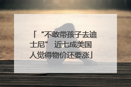 “不敢带孩子去迪士尼” 近七成美国人觉得物价还要涨