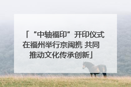“中轴福印”开印仪式在福州举行京闽携 共同推动文化传承创新