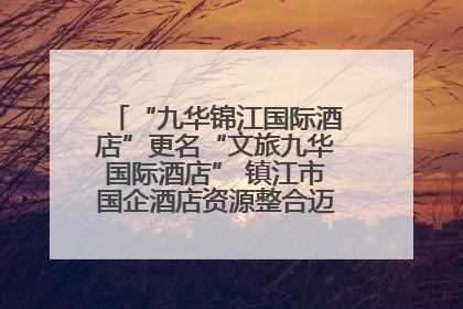 “九华锦江国际酒店”更名“文旅九华国际酒店” 镇江市国企酒店资源整合迈出重要一步