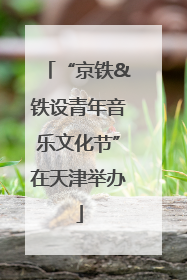 “京铁&铁设青年音乐文化节”在天津举办