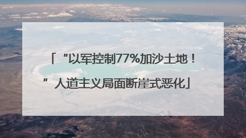 “以军控制77%加沙土地！”人道主义局面断崖式恶化
