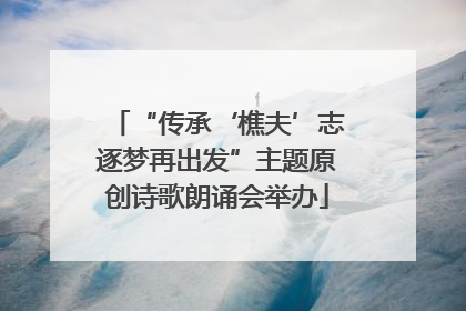 “传承‘樵夫’志逐梦再出发”主题原创诗歌朗诵会举办