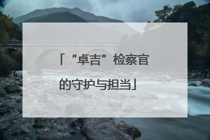 “卓吉”检察官的守护与担当