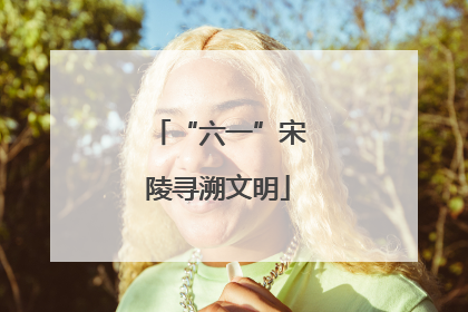 “六一”宋陵寻溯文明