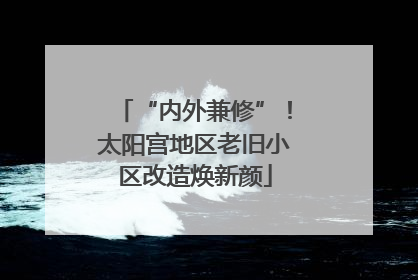 “内外兼修”！太阳宫地区老旧小区改造焕新颜