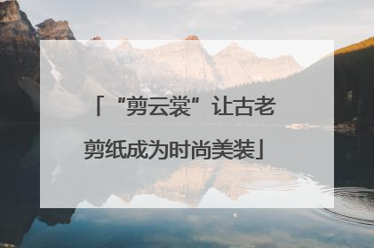 “剪云裳”让古老剪纸成为时尚美装