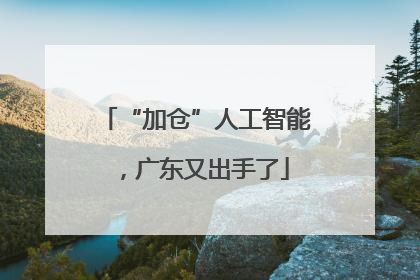 “加仓”人工智能，广东又出手了
