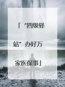 “四级驿站”办好万家医保事