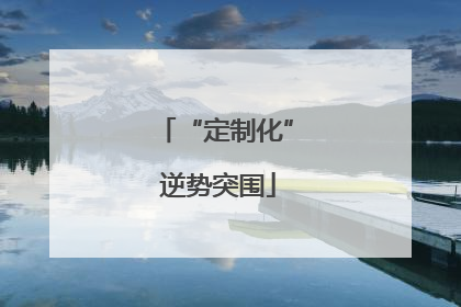 “定制化” 逆势突围
