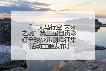 “天马行空 未来之境”第三届自贡彩灯全球少儿创意征集活动主题发布