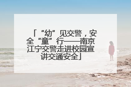 “幼”见交警，安全“童”行——南京江宁交警走进校园宣讲交通安全