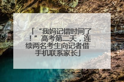 “我妈记错时间了！”高考第二天，连续两名考生向记者借手机联系家长