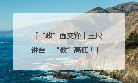 “政”面交锋丨三尺讲台一“教”高低！