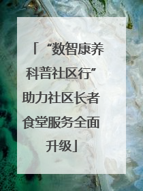 “数智康养科普社区行”助力社区长者食堂服务全面升级