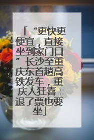 “更快更便宜，直接坐到家门口”长沙至重庆东首趟高铁发车，重庆人狂喜：退了票也要坐