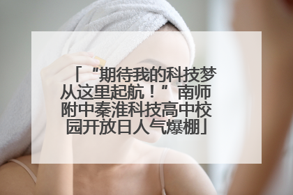 “期待我的科技梦从这里起航！”南师附中秦淮科技高中校园开放日人气爆棚