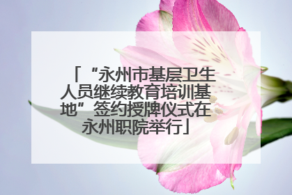 “永州市基层卫生人员继续教育培训基地”签约授牌仪式在永州职院举行