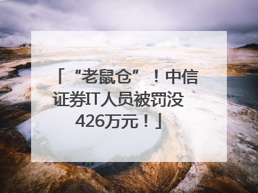 “老鼠仓”！中信证券IT人员被罚没426万元！