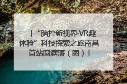 “脑控新视界·VR趣体验”科技探索之旅南昌首站圆满落（图）