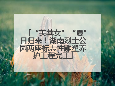 “芙蓉女”“夏”日归来！湖南烈士公园两座标志性雕塑养护工程完工