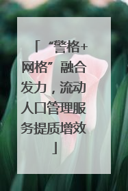 “警格+网格”融合发力，流动人口管理服务提质增效