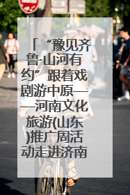 “豫见齐鲁·山河有约”跟着戏剧游中原——河南文化旅游(山东)推广周活动走进济南