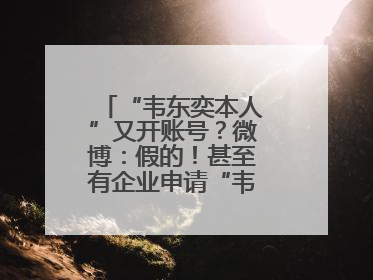 “韦东奕本人”又开账号？微博：假的！甚至有企业申请“韦神”商标……