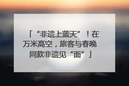 “非遗上蓝天”！在万米高空，旅客与春晚同款非遗见“面”