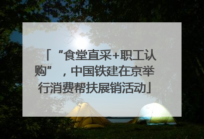 “食堂直采+职工认购”，中国铁建在京举行消费帮扶展销活动