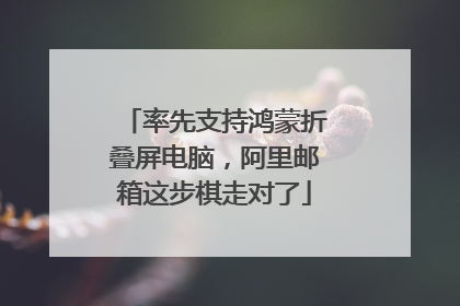 率先支持鸿蒙折叠屏电脑，阿里邮箱这步棋走对了