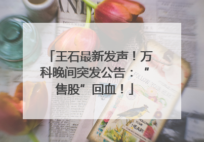 王石最新发声！万科晚间突发公告：“售股”回血！