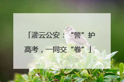 灌云公安：“警”护高考，一同交“卷”
